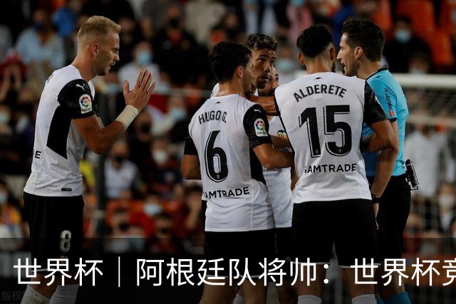 世界杯｜阿根廷队将帅：世界杯竞争越发激烈