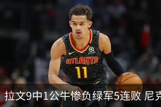 拉文9中1公牛惨负绿军5连败 尼克斯大胜黄蜂