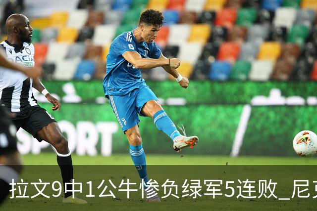 拉文9中1公牛惨负绿军5连败 尼克斯大胜黄蜂