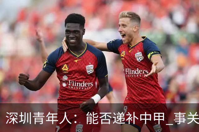 深圳青年人：能否递补中甲 事关财路！两套方案应对